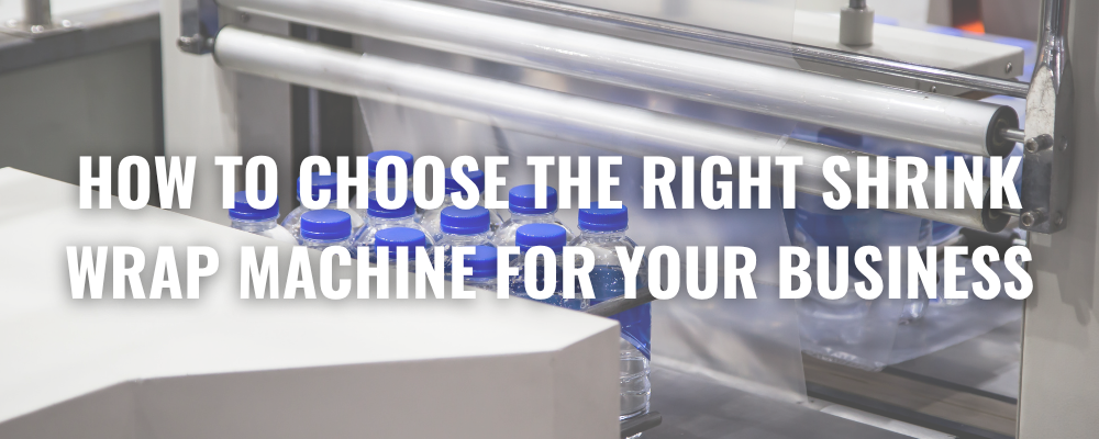 How to Choose the Right Shrink Wrap Machine for Your Business